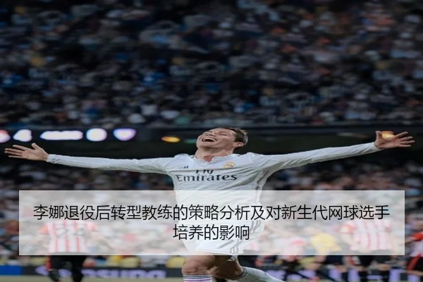 李娜退役后转型教练的策略分析及对新生代网球选手培养的影响